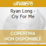 Ryan Long - Cry For Me cd