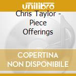 Chris Taylor - Piece Offerings cd musicale di Chris Taylor