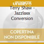 Terry Shaw - Jazzlaxx Conversion cd