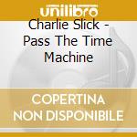 Charlie Slick - Pass The Time Machine cd