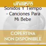 Sonidos Y Tiempo - Canciones Para Mi Bebe cd