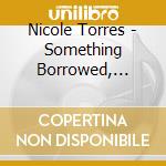 Nicole Torres - Something Borrowed, Something Blue cd musicale di Nicole Torres
