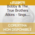 Bobby & The True Brothers Atkins - Sings The Hits Of Hall Famers/Best Of The True Bro cd musicale di Bobby & The True Brothers Atkins