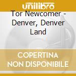 Tor Newcomer - Denver, Denver Land cd