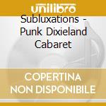 Subluxations - Punk Dixieland Cabaret cd musicale di Subluxations