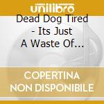 Dead Dog Tired - Its Just A Waste Of Time cd