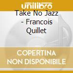 Take No Jazz - Francois Quillet cd