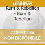 Rum & Rebellion - Rum & Rebellion cd musicale di Rum & Rebellion