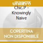 Chic.P - Knowingly Naive cd