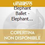 Elephant Ballet - Elephant Ballet cd musicale di Elephant Ballet
