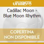 Cadillac Moon - Blue Moon Rhythm cd musicale di Cadillac Moon