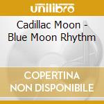Cadillac Moon - Blue Moon Rhythm cd