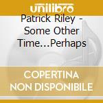 Patrick Riley - Some Other Time...Perhaps cd
