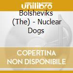 Bolsheviks (The) - Nuclear Dogs cd musicale di Bolsheviks (The)