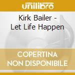 Kirk Bailer - Let Life Happen cd