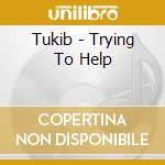 Tukib - Trying To Help cd musicale di Tukib