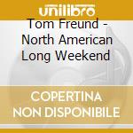 Tom Freund - North American Long Weekend cd musicale di Tom Freund