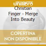 Christian Finger - Merge Into Beauty cd