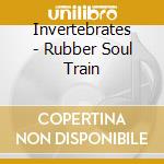Invertebrates - Rubber Soul Train cd musicale di Invertebrates
