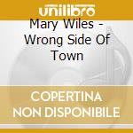 Mary Wiles - Wrong Side Of Town cd musicale di Mary Wiles