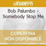 Bob Palumbo - Somebody Stop Me cd