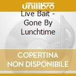 Live Bait - Gone By Lunchtime cd