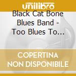 Black Cat Bone Blues Band - Too Blues To Succeed cd musicale di Black Cat Bone Blues Band