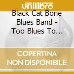 Black Cat Bone Blues Band - Too Blues To Succeed cd