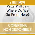 Patty Phillips - Where Do We Go From Here? cd