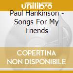 Paul Hankinson - Songs For My Friends cd musicale di Paul Hankinson