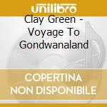 Clay Green - Voyage To Gondwanaland cd