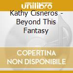 Kathy Cisneros - Beyond This Fantasy cd