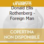 Donald Ellis Rothenberg - Foreign Man cd musicale di Donald Ellis Rothenberg