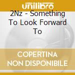 2Nz - Something To Look Forward To cd musicale di 2Nz
