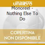Monoreel - Nothing Else To Do cd musicale di Monoreel