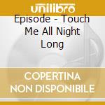 Episode - Touch Me All Night Long cd