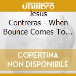 Jesus Contreras - When Bounce Comes To Roll cd