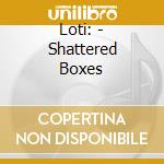 Loti: - Shattered Boxes cd