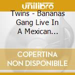 Twins - Bananas Gang Live In A Mexican Cantina cd musicale di Twins