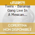 Twins - Bananas Gang Live In A Mexican Cantina cd