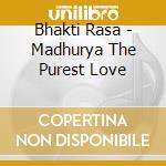 Bhakti Rasa - Madhurya The Purest Love cd