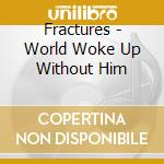Fractures - World Woke Up Without Him