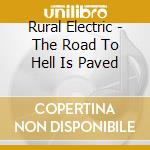 Rural Electric - The Road To Hell Is Paved cd musicale di Rural Electric