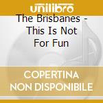 The Brisbanes - This Is Not For Fun cd