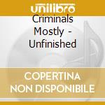 Criminals Mostly - Unfinished cd musicale di Criminals Mostly