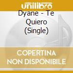 Dyane - Te Quiero (Single) cd musicale di Dyane