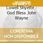 Lowell Shyette - God Bless John Wayne cd musicale di Lowell Shyette