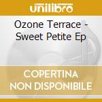 Ozone Terrace - Sweet Petite Ep cd musicale di Ozone Terrace