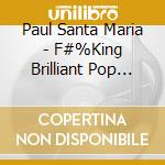 Paul Santa Maria - F#%King Brilliant Pop Tunes cd