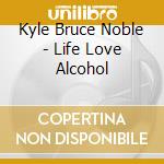 Kyle Bruce Noble - Life Love Alcohol cd